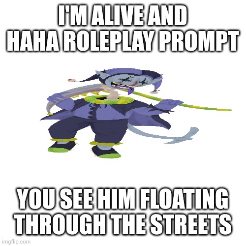 Blank Transparent Square | I'M ALIVE AND HAHA ROLEPLAY PROMPT; YOU SEE HIM FLOATING THROUGH THE STREETS | image tagged in memes,blank transparent square | made w/ Imgflip meme maker
