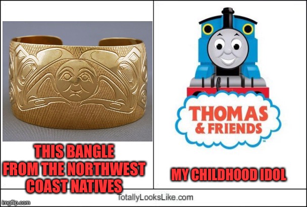 This Bracelet Toot-aly Rocks! | MY CHILDHOOD IDOL; THIS BANGLE FROM THE NORTHWEST COAST NATIVES | image tagged in totally looks like,thomas the tank engine | made w/ Imgflip meme maker
