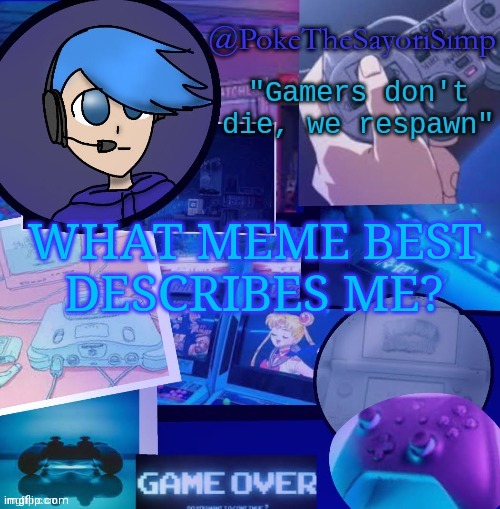 Poke's second gaming temp thx bluehonu | WHAT MEME BEST DESCRIBES ME? | image tagged in poke gaming temp thx bluehonu | made w/ Imgflip meme maker