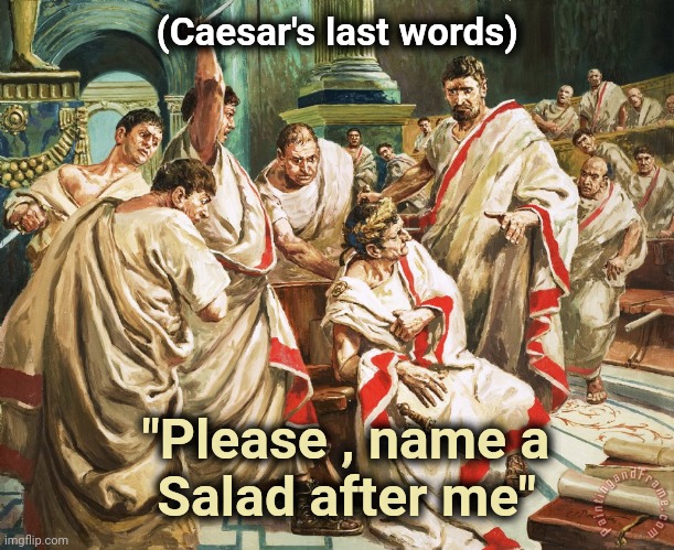 Julius Caesar Meme | (Caesar's last words) "Please , name a        
Salad after me" | image tagged in julius caesar meme | made w/ Imgflip meme maker