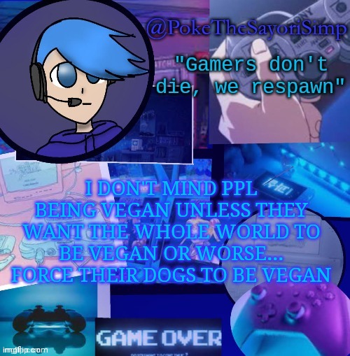 Posting opinions... This wont go well | I DON'T MIND PPL BEING VEGAN UNLESS THEY WANT THE WHOLE WORLD TO BE VEGAN OR WORSE... FORCE THEIR DOGS TO BE VEGAN | image tagged in poke gaming temp thx bluehonu | made w/ Imgflip meme maker