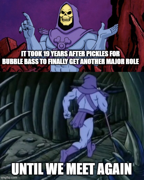 special spongebob episode facts #13 | IT TOOK 19 YEARS AFTER PICKLES FOR BUBBLE BASS TO FINALLY GET ANOTHER MAJOR ROLE; UNTIL WE MEET AGAIN | image tagged in skeletor until we meet again | made w/ Imgflip meme maker