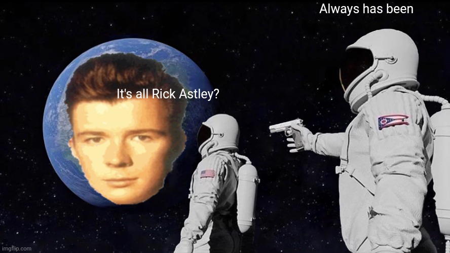 Never gonna give you up, never gonna let you down | Always has been; It's all Rick Astley? | image tagged in memes,always has been | made w/ Imgflip meme maker