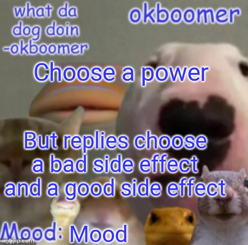 Æ | Choose a power; But replies choose a bad side effect and a good side effect; Mood | image tagged in okboomer template v4 credit to yeetrex | made w/ Imgflip meme maker