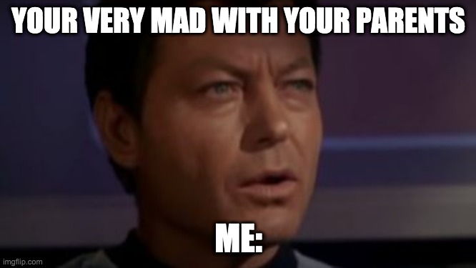 YOUR VERY MAD WITH YOUR PARENTS; ME: | image tagged in star trek,mad | made w/ Imgflip meme maker
