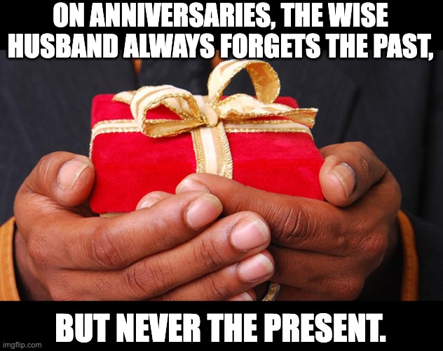 Present | ON ANNIVERSARIES, THE WISE HUSBAND ALWAYS FORGETS THE PAST, BUT NEVER THE PRESENT. | image tagged in bad pun | made w/ Imgflip meme maker