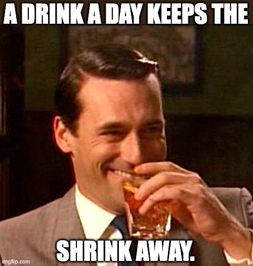 Drink a day | A DRINK A DAY KEEPS THE; SHRINK AWAY. | image tagged in drinking guy | made w/ Imgflip meme maker