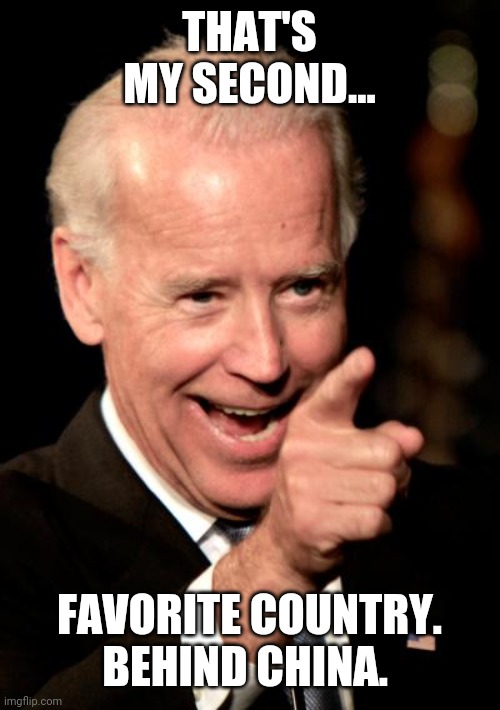 Smilin Biden Meme | THAT'S MY SECOND... FAVORITE COUNTRY. BEHIND CHINA. | image tagged in memes,smilin biden | made w/ Imgflip meme maker