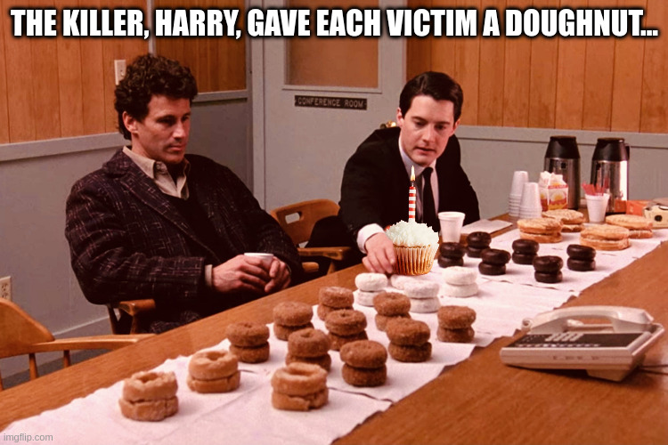 Victims' Doughnuts | THE KILLER, HARRY, GAVE EACH VICTIM A DOUGHNUT... | image tagged in twin peaks | made w/ Imgflip meme maker