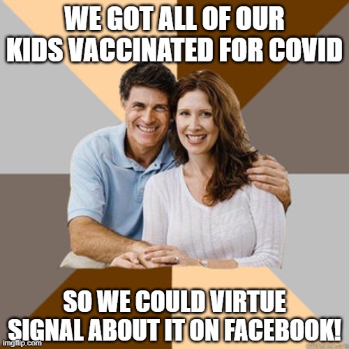 Trash parents risking their childrens lives for FB likes | WE GOT ALL OF OUR KIDS VACCINATED FOR COVID; SO WE COULD VIRTUE SIGNAL ABOUT IT ON FACEBOOK! | image tagged in scumbag parents,vaccine,covid,vaccines,biden | made w/ Imgflip meme maker