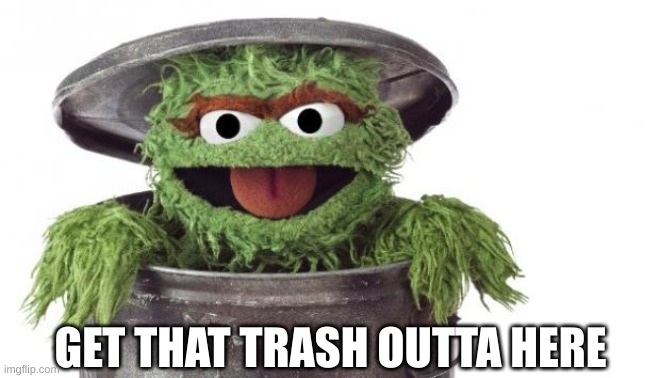 Oscar trashcan Sesame street | GET THAT TRASH OUTTA HERE | image tagged in oscar trashcan sesame street | made w/ Imgflip meme maker