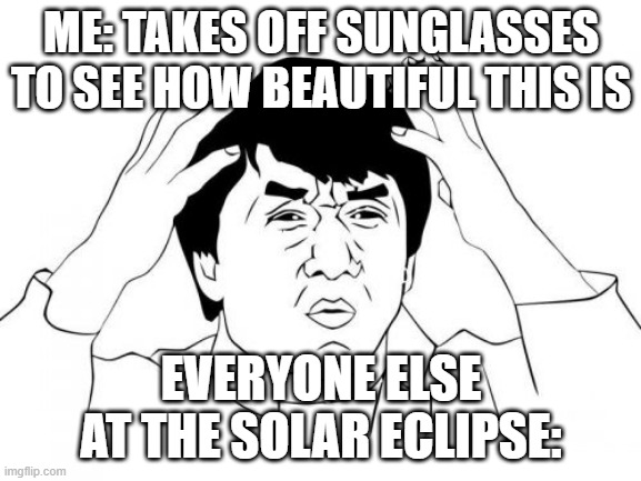 WHAAAAA | ME: TAKES OFF SUNGLASSES TO SEE HOW BEAUTIFUL THIS IS; EVERYONE ELSE AT THE SOLAR ECLIPSE: | image tagged in memes,jackie chan wtf | made w/ Imgflip meme maker
