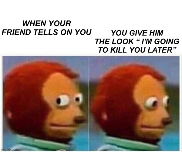 Monkey Puppet | WHEN YOUR FRIEND TELLS ON YOU; YOU GIVE HIM THE LOOK “ I'M GOING TO KILL YOU LATER” | image tagged in memes,monkey puppet | made w/ Imgflip meme maker