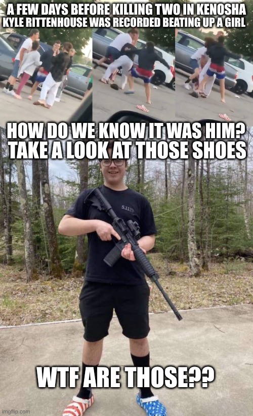 Real men don't sucker punch women | KYLE RITTENHOUSE WAS RECORDED BEATING UP A GIRL; A FEW DAYS BEFORE KILLING TWO IN KENOSHA; HOW DO WE KNOW IT WAS HIM? TAKE A LOOK AT THOSE SHOES; WTF ARE THOSE?? | image tagged in kyle rittenhouse,shooter,domestic abuse,bullying | made w/ Imgflip meme maker
