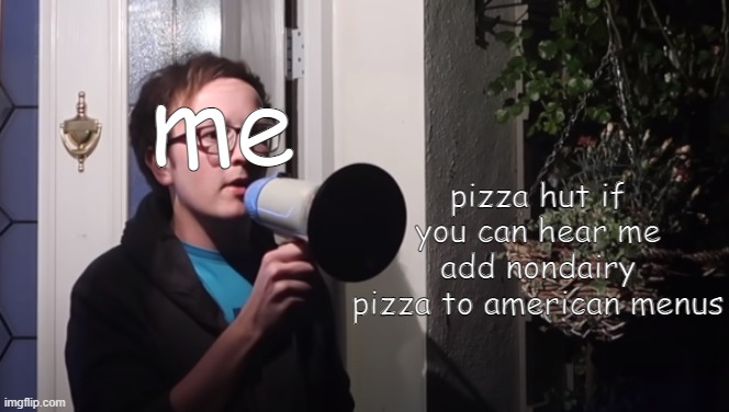 pizza hut please |  me; pizza hut if you can hear me add nondairy pizza to american menus | image tagged in half asleep chris megaphone,yelling,pizza hut | made w/ Imgflip meme maker