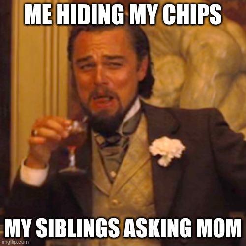 Laughing Leo | ME HIDING MY CHIPS; MY SIBLINGS ASKING MOM | image tagged in memes,laughing leo,stop reading the tags | made w/ Imgflip meme maker