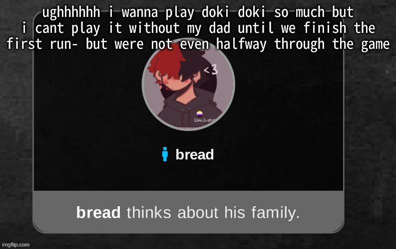 ughhhhhhhhhhhhhhhhhh | ughhhhhh i wanna play doki doki so much but i cant play it without my dad until we finish the first run- but were not even halfway through the game | image tagged in b r e a d | made w/ Imgflip meme maker