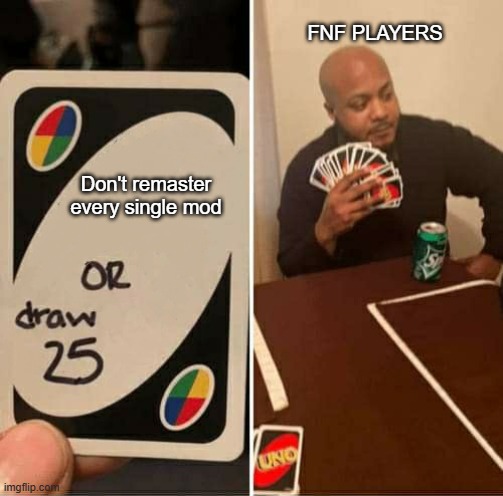 FNF Modders in a nutshell | FNF PLAYERS; Don't remaster every single mod | image tagged in fnf,friday night funkin,mods,uno draw 25 cards | made w/ Imgflip meme maker