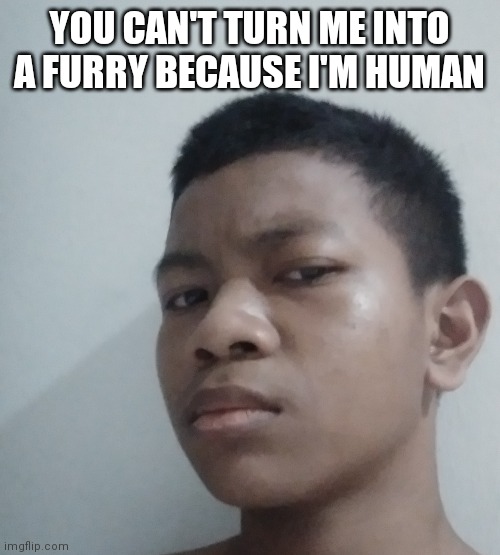 YOU CAN'T TURN ME INTO A FURRY BECAUSE I'M HUMAN | made w/ Imgflip meme maker