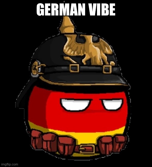 German CountryBall | GERMAN VIBE | image tagged in german countryball | made w/ Imgflip meme maker