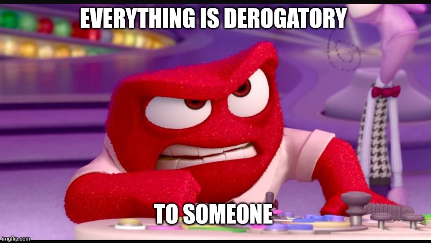 Inside Out Anger | EVERYTHING IS DEROGATORY TO SOMEONE | image tagged in inside out anger | made w/ Imgflip meme maker