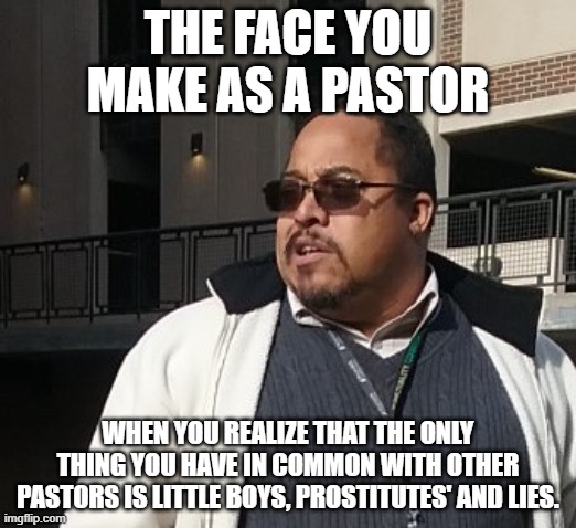 Matthew Thompson | THE FACE YOU MAKE AS A PASTOR; WHEN YOU REALIZE THAT THE ONLY THING YOU HAVE IN COMMON WITH OTHER PASTORS IS LITTLE BOYS, PROSTITUTES' AND LIES. | image tagged in funny,matthew thompson,pastor,idiot | made w/ Imgflip meme maker