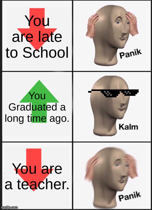 Panik Kalm Panik | You are late to School; You Graduated a long time ago. You are a teacher. | image tagged in memes,panik kalm panik,cool | made w/ Imgflip meme maker