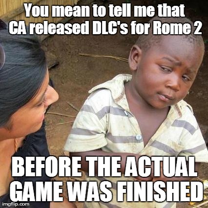 Third World Skeptical Kid Meme | You mean to tell me that CA released DLC's for Rome 2 BEFORE THE ACTUAL GAME WAS FINISHED | image tagged in memes,third world skeptical kid | made w/ Imgflip meme maker