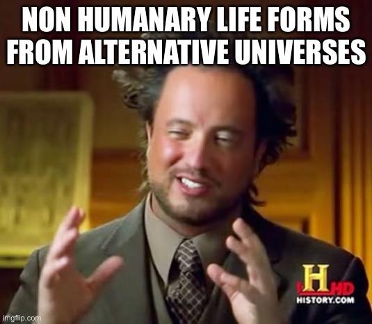 Not Aliens | NON HUMANARY LIFE FORMS FROM ALTERNATIVE UNIVERSES | image tagged in aliens guy,ancient aliens guy | made w/ Imgflip meme maker