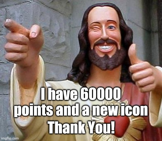 Thank you |  I have 60000 points and a new icon; Thank You! | image tagged in jesus thanks you | made w/ Imgflip meme maker