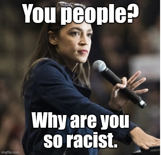 aoc flashes White Power sign with mic | You people? Why are you
so racist. | image tagged in aoc flashes white power sign with mic | made w/ Imgflip meme maker