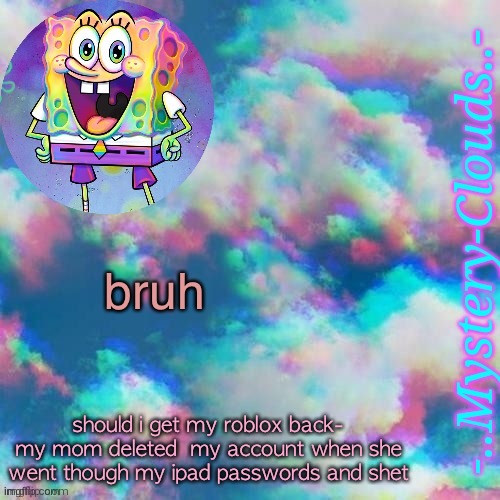 my first template (thanks j u m m y) | bruh; should i get my roblox back- my mom deleted  my account when she went though my ipad passwords and shet | image tagged in my first template thanks j u m m y | made w/ Imgflip meme maker