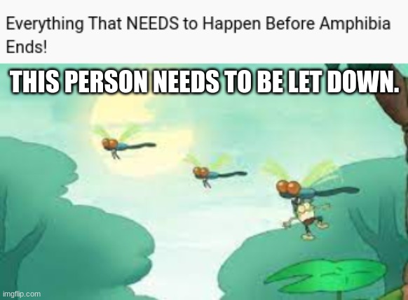 THIS PERSON NEEDS TO BE LET DOWN. | image tagged in amphibia,haha,memes,funny | made w/ Imgflip meme maker