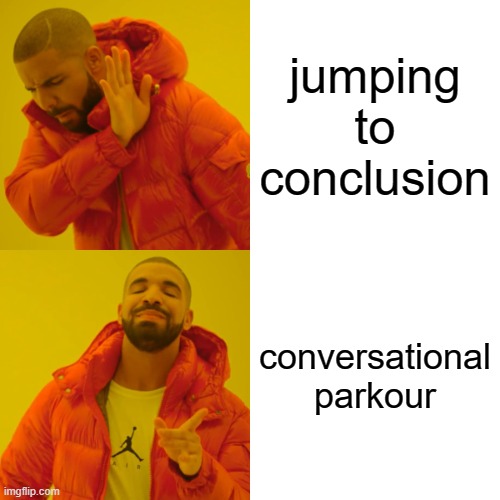 Drake Hotline Bling | jumping to conclusion; conversational parkour | image tagged in memes,drake hotline bling | made w/ Imgflip meme maker