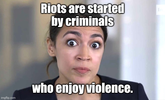 aoc Crazy Eyes, So There ! | Riots are started
by criminals who enjoy violence. | image tagged in aoc crazy eyes so there | made w/ Imgflip meme maker