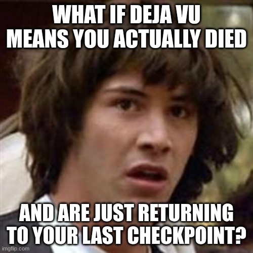 what if | WHAT IF DEJA VU MEANS YOU ACTUALLY DIED; AND ARE JUST RETURNING TO YOUR LAST CHECKPOINT? | image tagged in memes,what if | made w/ Imgflip meme maker