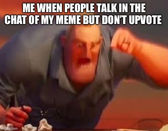 I HATE IT when people talk in the chat of my memes by don’t upvote | ME WHEN PEOPLE TALK IN THE CHAT OF MY MEME BUT DON’T UPVOTE | image tagged in mr incredible mad,i get mad | made w/ Imgflip meme maker