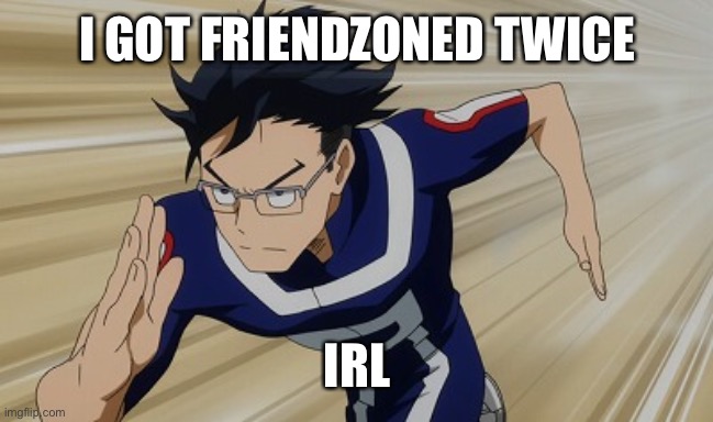 Iida running bnha | I GOT FRIENDZONED TWICE; IRL | image tagged in iida running bnha | made w/ Imgflip meme maker