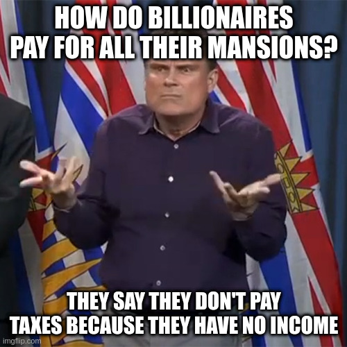 with no income they can still buy mansions? | HOW DO BILLIONAIRES PAY FOR ALL THEIR MANSIONS? THEY SAY THEY DON'T PAY TAXES BECAUSE THEY HAVE NO INCOME | image tagged in dunno,duhhh | made w/ Imgflip meme maker
