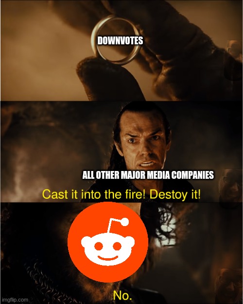 Keep downvotes alive reddit! | DOWNVOTES; ALL OTHER MAJOR MEDIA COMPANIES | image tagged in cast it into the fire | made w/ Imgflip meme maker