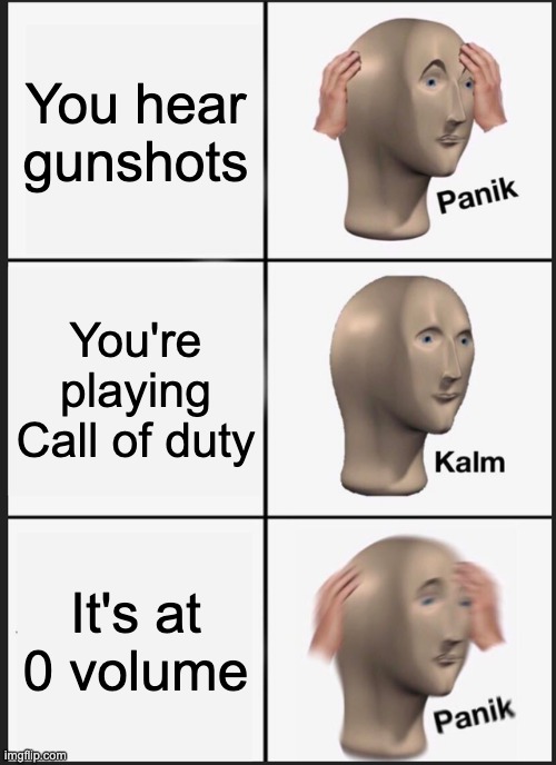 *insert funny title here* | You hear gunshots; You're playing Call of duty; It's at 0 volume | image tagged in memes,panik kalm panik | made w/ Imgflip meme maker