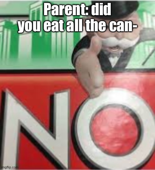 Parent: did you eat all the can- | made w/ Imgflip meme maker
