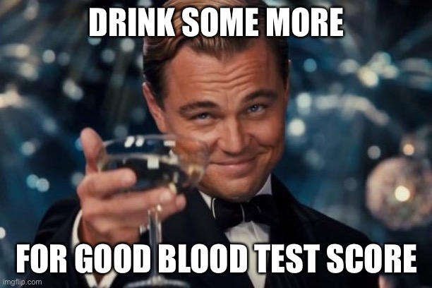 Blood test cheers | DRINK SOME MORE; FOR GOOD BLOOD TEST SCORE | image tagged in memes,leonardo dicaprio cheers,drink,cheers | made w/ Imgflip meme maker