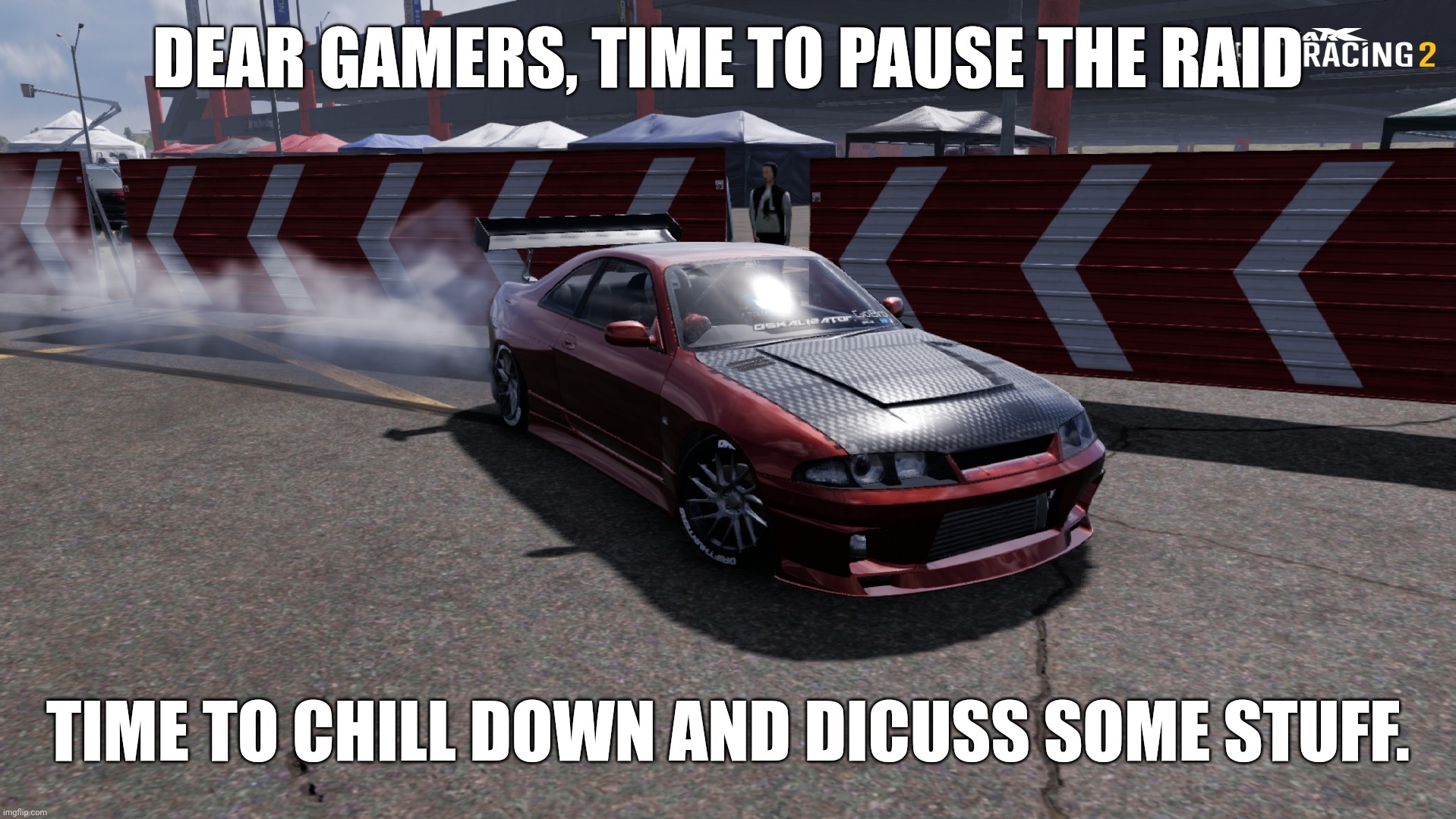 Nissan Skyline R33 | DEAR GAMERS, TIME TO PAUSE THE RAID; TIME TO CHILL DOWN AND DICUSS SOME STUFF. | image tagged in nissan skyline r33 | made w/ Imgflip meme maker