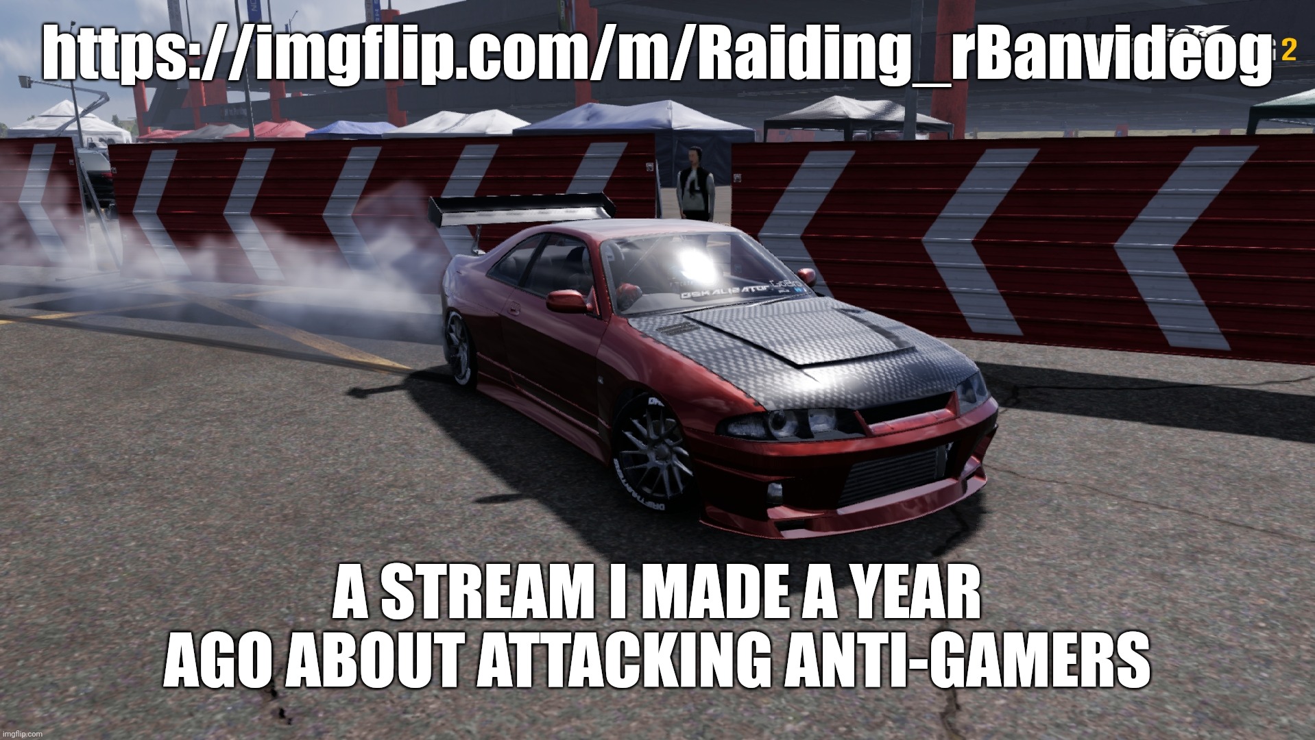 the stream is mostly dead rn, i'm trying to make it alive again. | https://imgflip.com/m/Raiding_rBanvideog; A STREAM I MADE A YEAR AGO ABOUT ATTACKING ANTI-GAMERS | image tagged in nissan skyline r33 | made w/ Imgflip meme maker