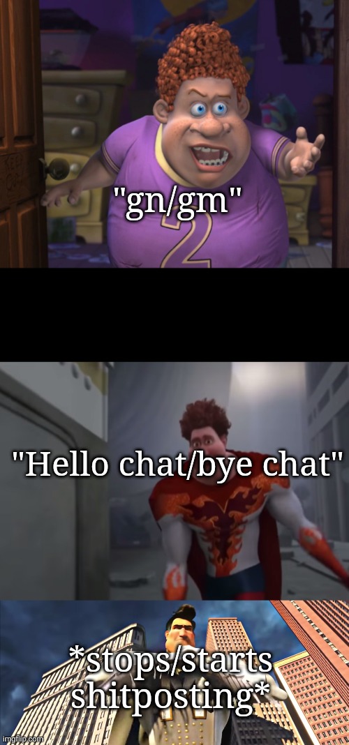 Snotty Boy Glow Up with Metro Man | "gn/gm"; "Hello chat/bye chat"; *stops/starts shitposting* | image tagged in snotty boy glow up with metro man | made w/ Imgflip meme maker