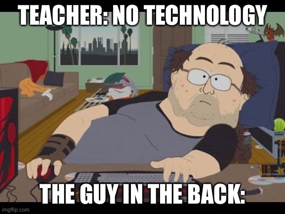 Fat Gamer | TEACHER: NO TECHNOLOGY; THE GUY IN THE BACK: | image tagged in fat gamer | made w/ Imgflip meme maker