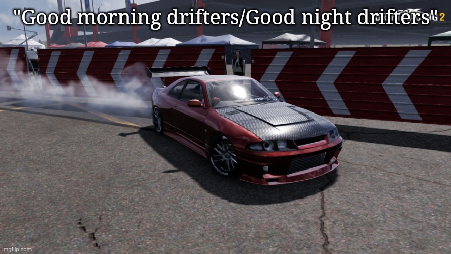 Nissan Skyline R33 | "Good morning drifters/Good night drifters" | image tagged in nissan skyline r33 | made w/ Imgflip meme maker