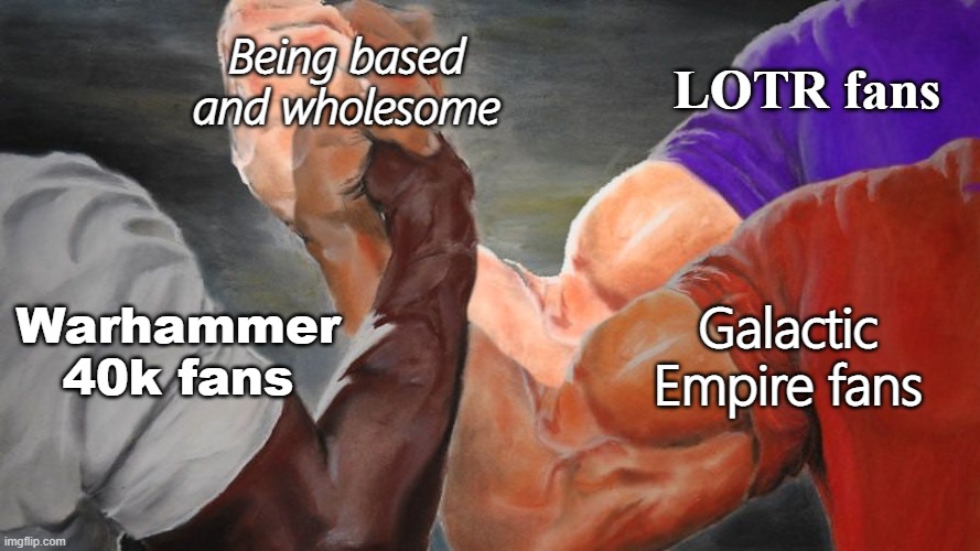 We're in this together |  Being based and wholesome; LOTR fans; Warhammer 40k fans; Galactic Empire fans | image tagged in epic handshake three way,wholesome,based and redpilled,warhammer40k,star wars,lord of the rings | made w/ Imgflip meme maker
