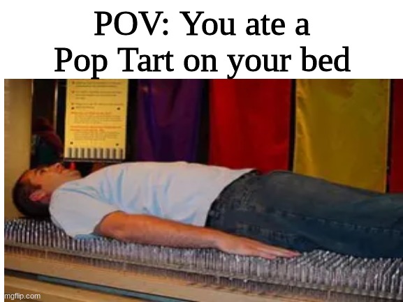 emeM | POV: You ate a Pop Tart on your bed | image tagged in relatable,memes,d,a,n,k | made w/ Imgflip meme maker